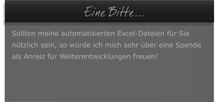   Eine Bitte...  Sollten meine automatisierten Excel-Dateien fr Sie  ntzlich sein, so wrde ich mich sehr ber eine Spende  als Anreiz fr Weiterentwicklungen freuen!